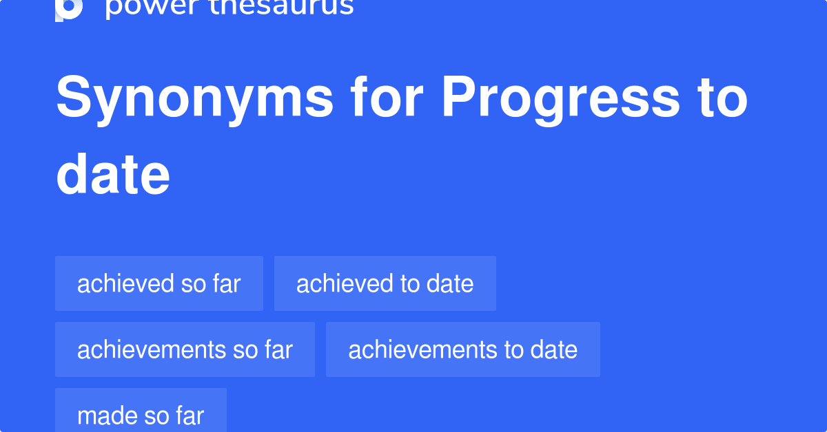 Progress To Date synonyms 55 Words and Phrases for Progress To Date