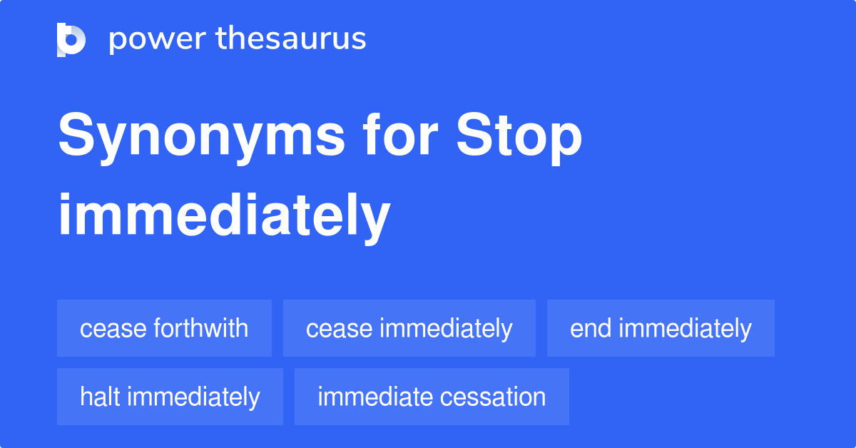 STOP IMMEDIATELY Synonyms 96 Similar Words & Phrases