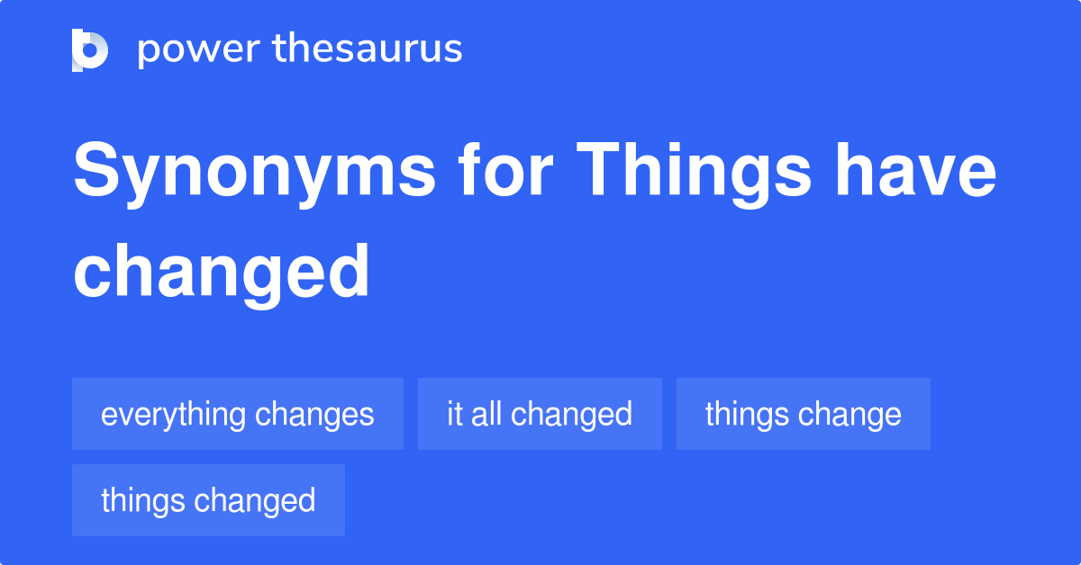 Things Have Changed synonyms 94 Words and Phrases for Things Have Changed