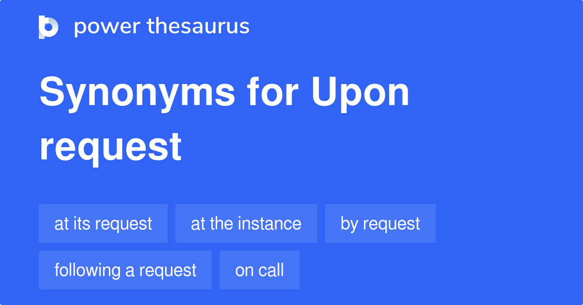 Upon Request synonyms 179 Words and Phrases for Upon Request