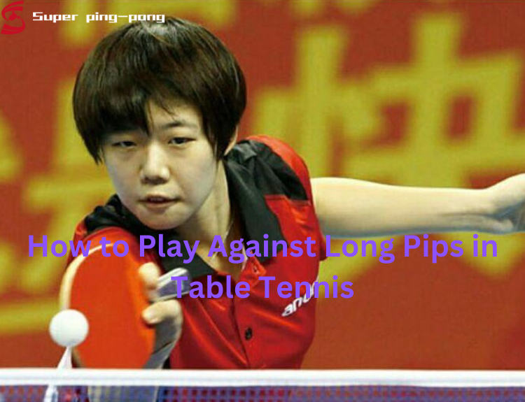 Mastering The Game How To Play Against Long Pips In Table Tennis 2024