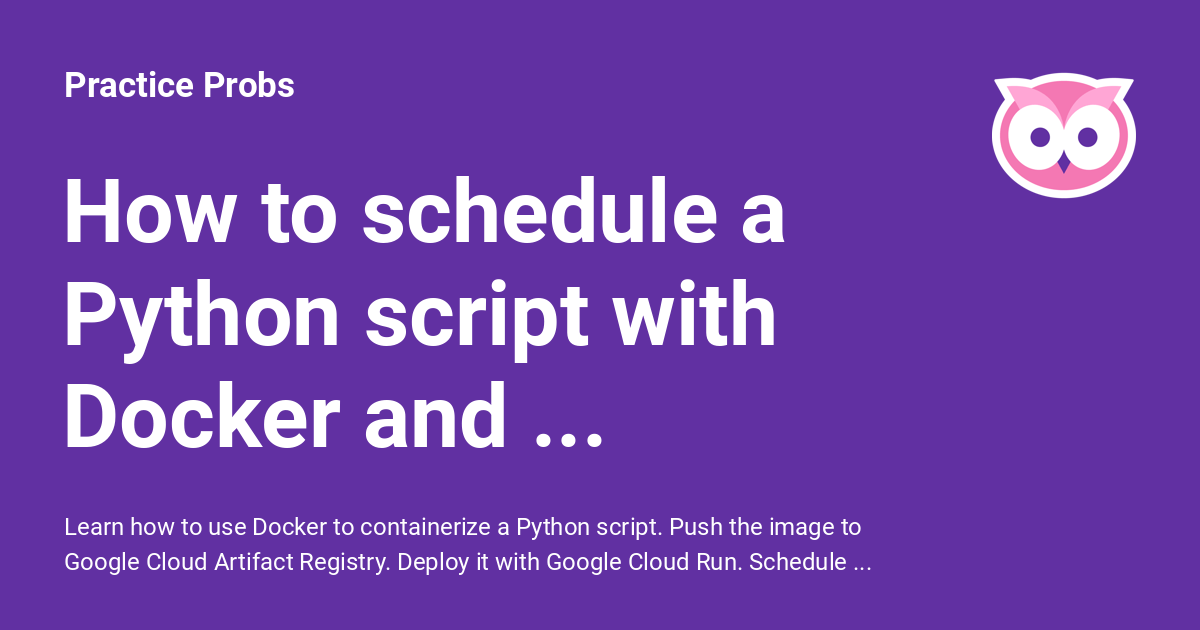 How to schedule a Python script with Docker and Google Cloud Practice