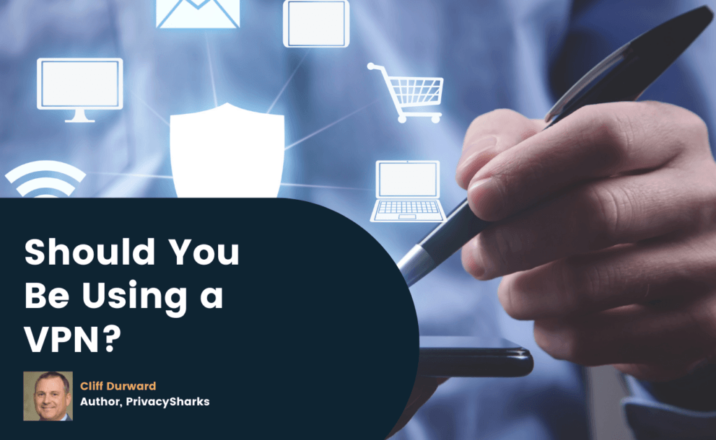 Should You Be Using a VPN? Why You Need a VPN