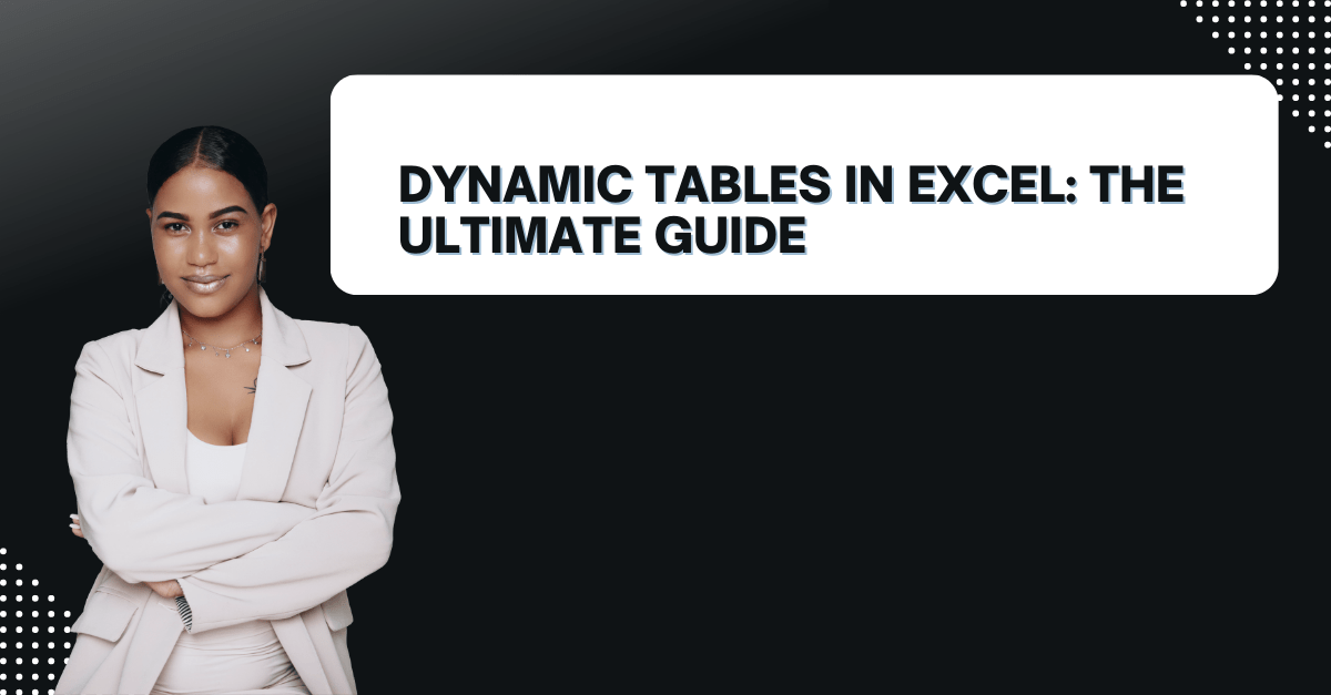 Dynamic Tables in Excel The Ultimate Guide