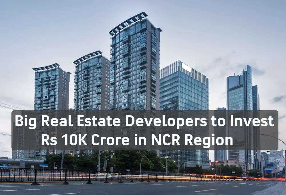 Big Real Estate Developers to Invest Rs 10K Crore in NCR Region India