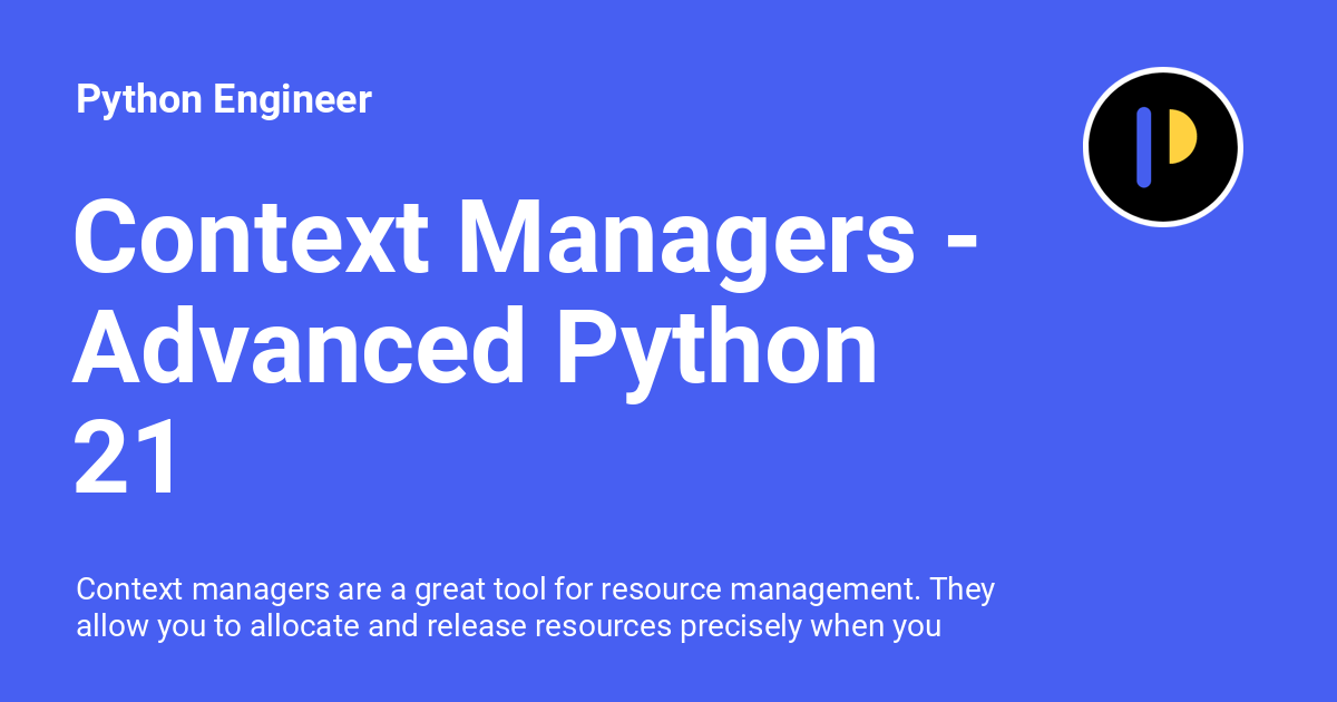 Context Managers Advanced Python 21 Python Engineer