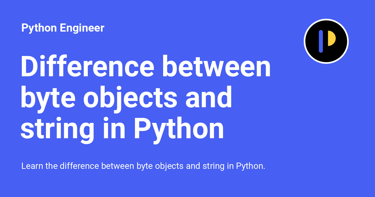 Difference between byte objects and string in Python Python Engineer