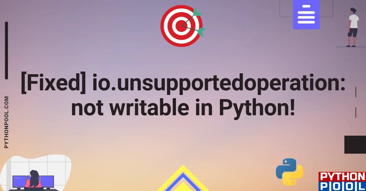 [Fixed] io.unsupportedoperation not Writable in Python