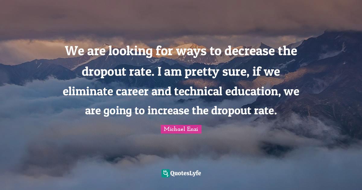 We are looking for ways to decrease the dropout rate. I am pretty sure... Quote by Michael Enzi