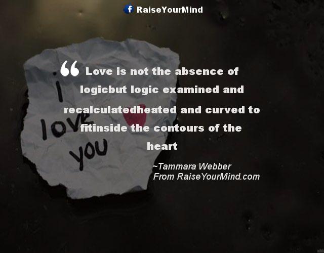 Love Quotes, Sayings & Verses Love is not the absence of logicbut