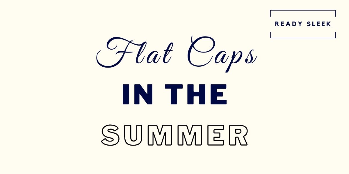 How To Wear A Flat Cap In The Summer (6 Tips) • Ready Sleek