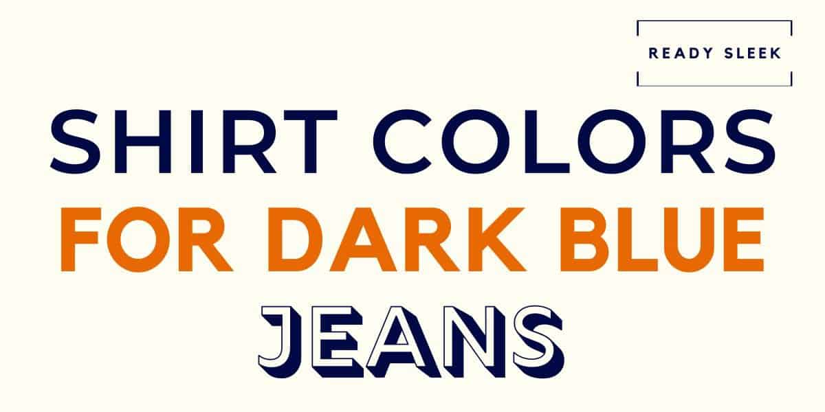 What Color Shirt Goes With Dark Blue Jeans? (Pics) • Ready Sleek