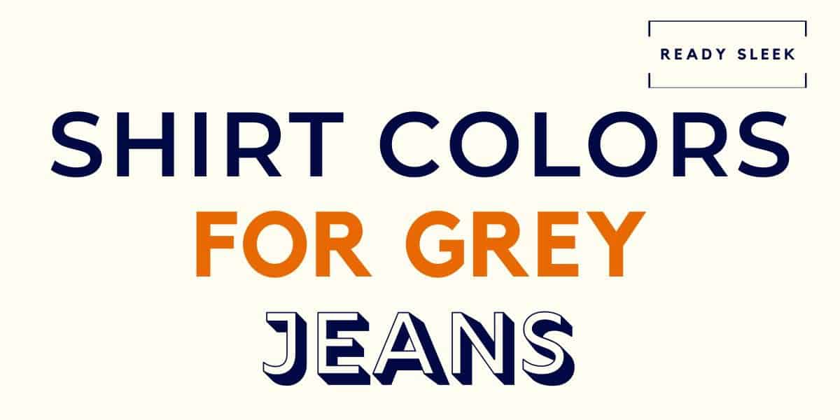 What Color Shirt Goes With Grey Jeans? (Pics) • Ready Sleek
