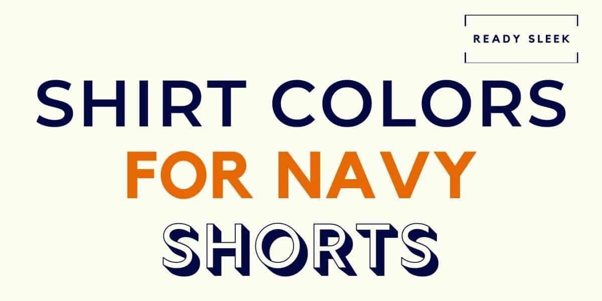 What Color Shirt Goes With Navy Shorts? (Pics) • Ready Sleek