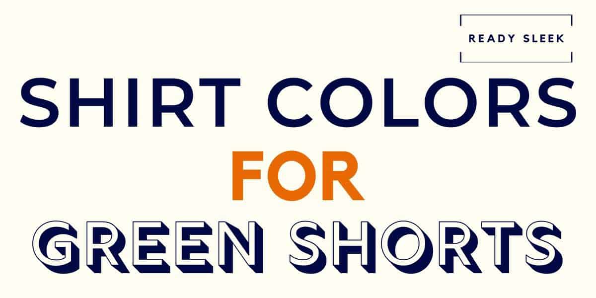 What Shirt Colors Go With Green Shorts? (Pics) • Ready Sleek