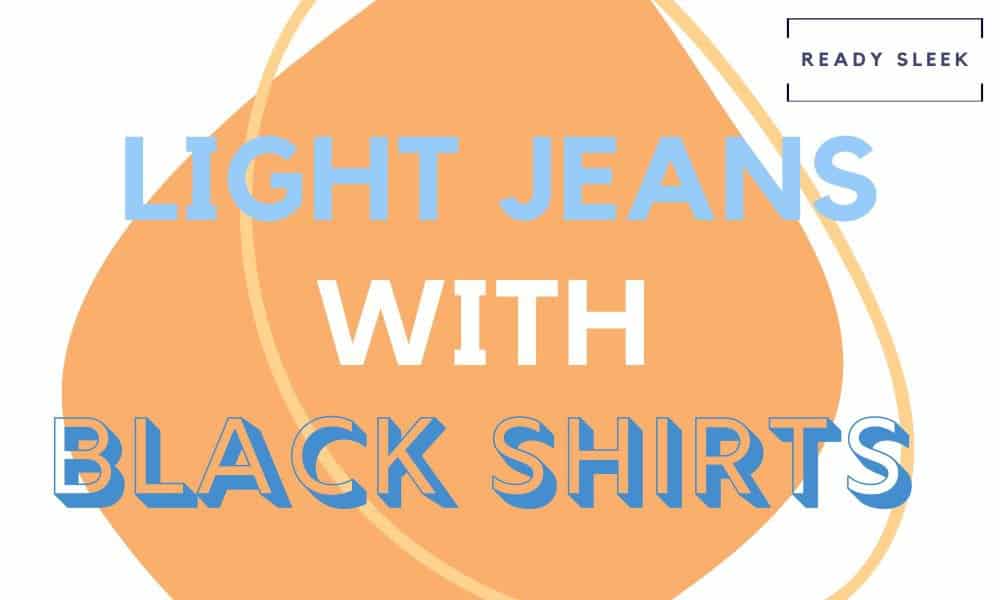 How To Wear Light Jeans With Black Shirts (Outfits, Tips) • Ready Sleek