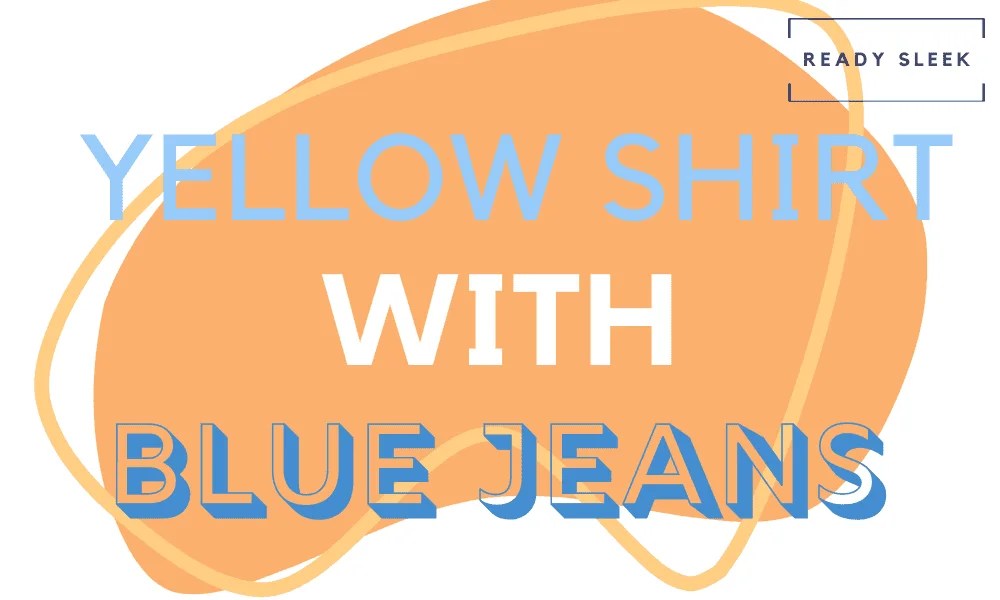 How To Wear Yellow Shirts With Blue Jeans (Properly) • Ready Sleek