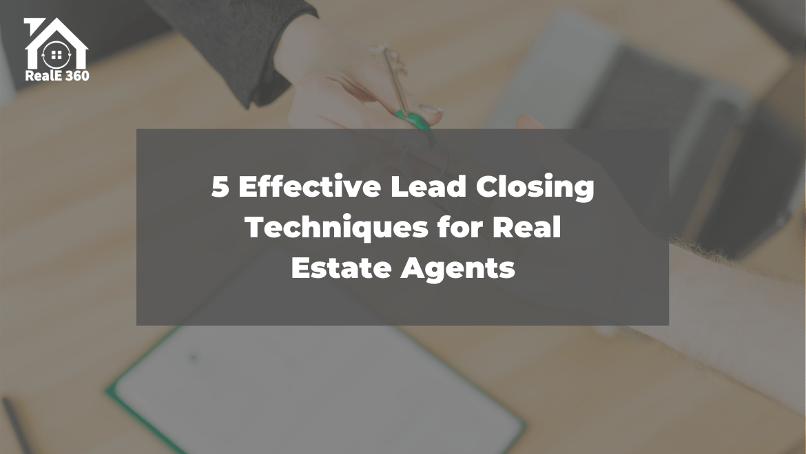 5 Effective Lead Closing Techniques for Real Estate Agents RealE 360