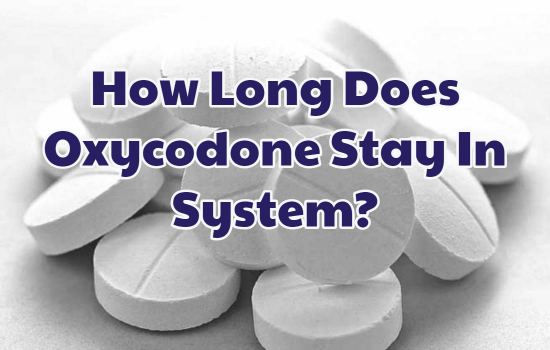 How Long Does Oxycodone Stay In System? Find Detox And Rehab