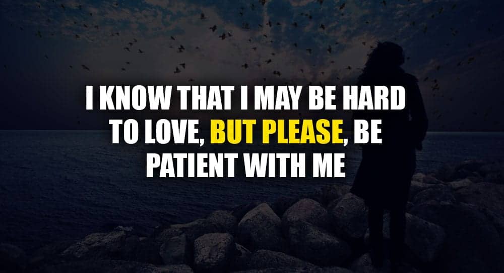 please be patient with me quotes I Know That I May Be Hard To Love, But Please, Be Patient With Me | Relationship Rules