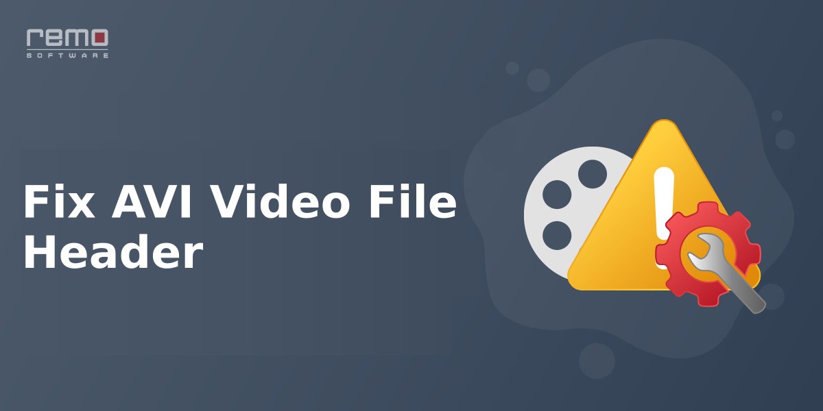 How to Repair Corrupted AVI Video Header That Won’t Play?