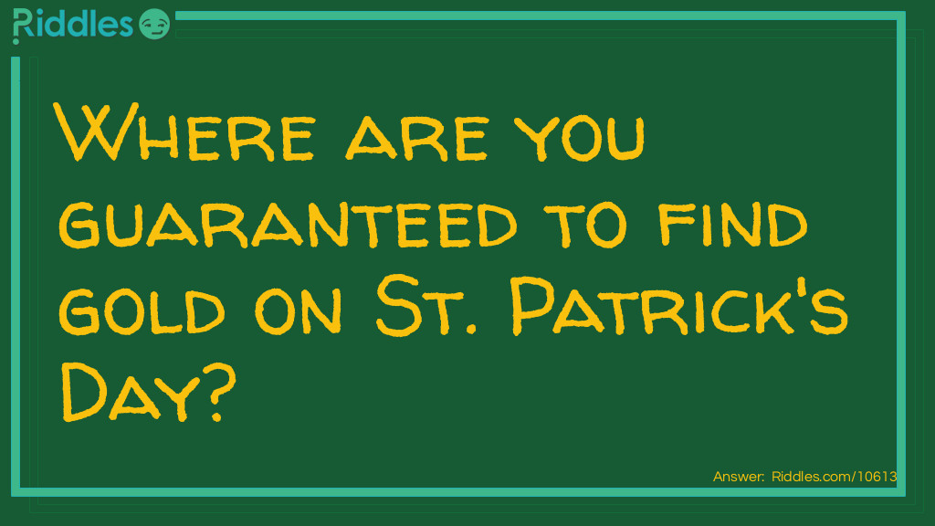 Where Are You Guaranteed To Find Gold On St. Patrick's Day?... Riddle
