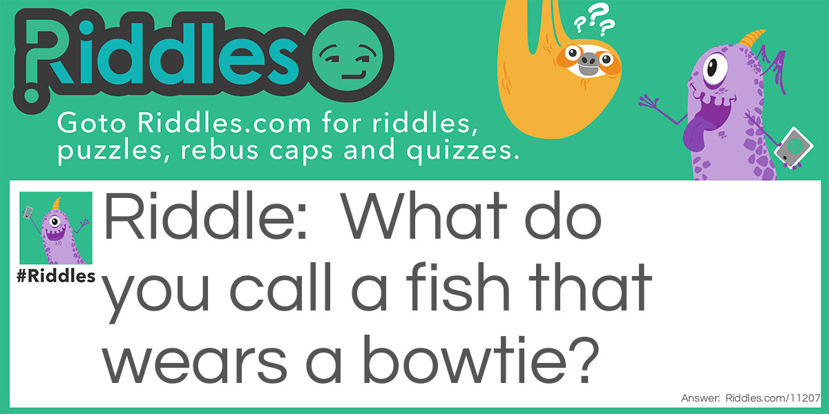 Fish With A Bowtie... Riddle And Answer