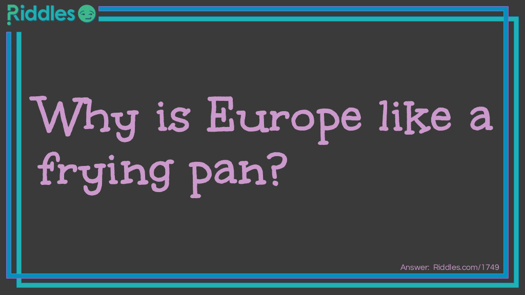 Why Is Europe Like A Frying Pan?... Riddle And Answer