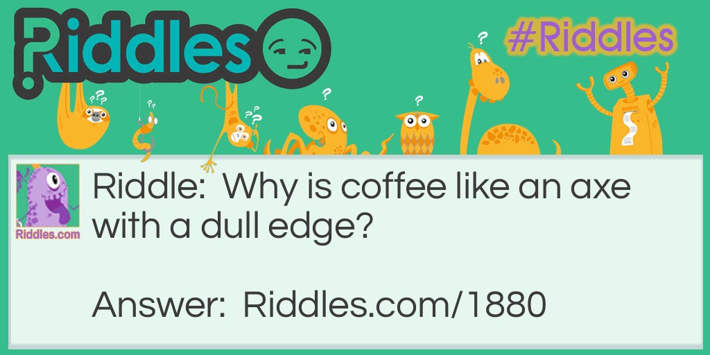 Coffee Axe... Riddle And Answer