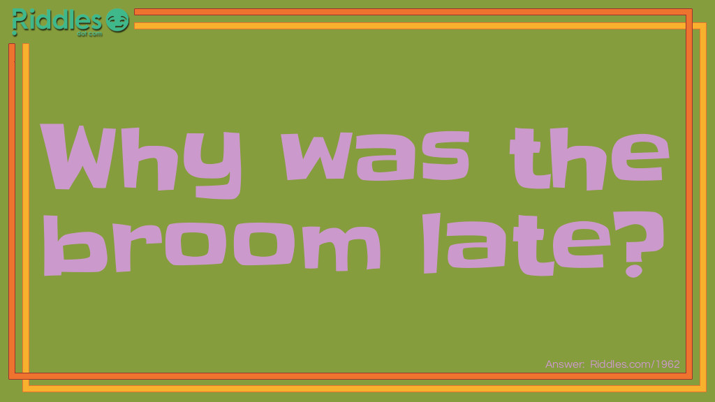 Why Was The Broom Late?... Riddle And Answer