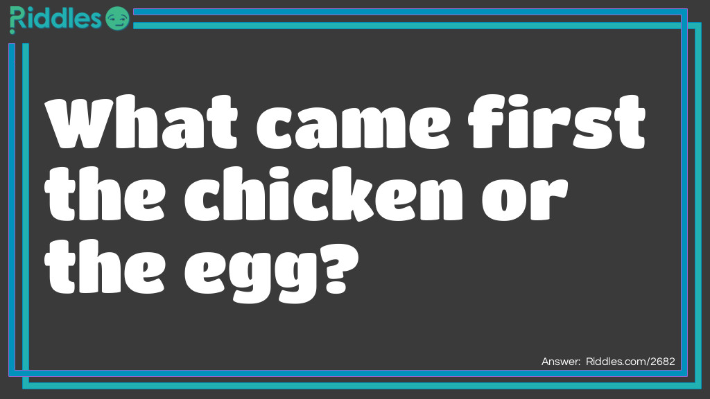 What Came First The Chicken Or The Egg?... Riddle And Answer