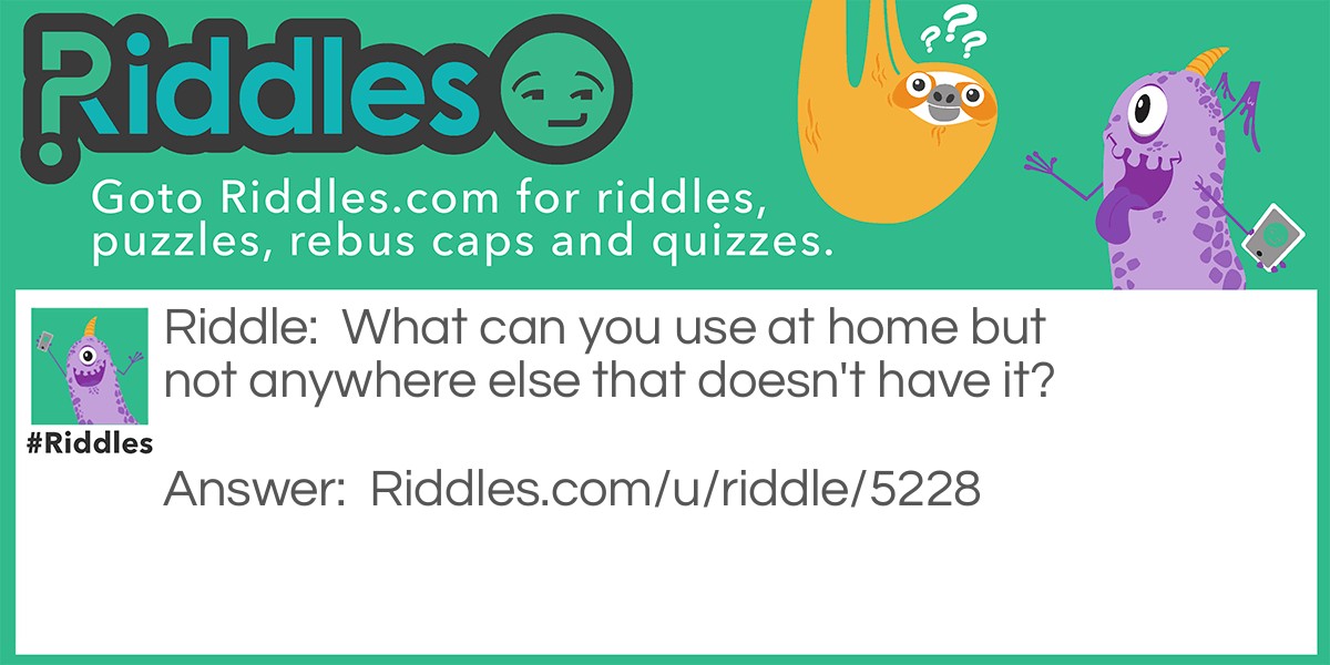 Home And Other Places... Riddle And Answer
