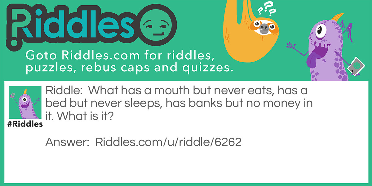 What Has A Mouth But Never Eats, Has A Bed But Never Sleeps... Riddle