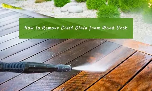 How to Remove Solid Stain from Wood Deck Definitive Guide