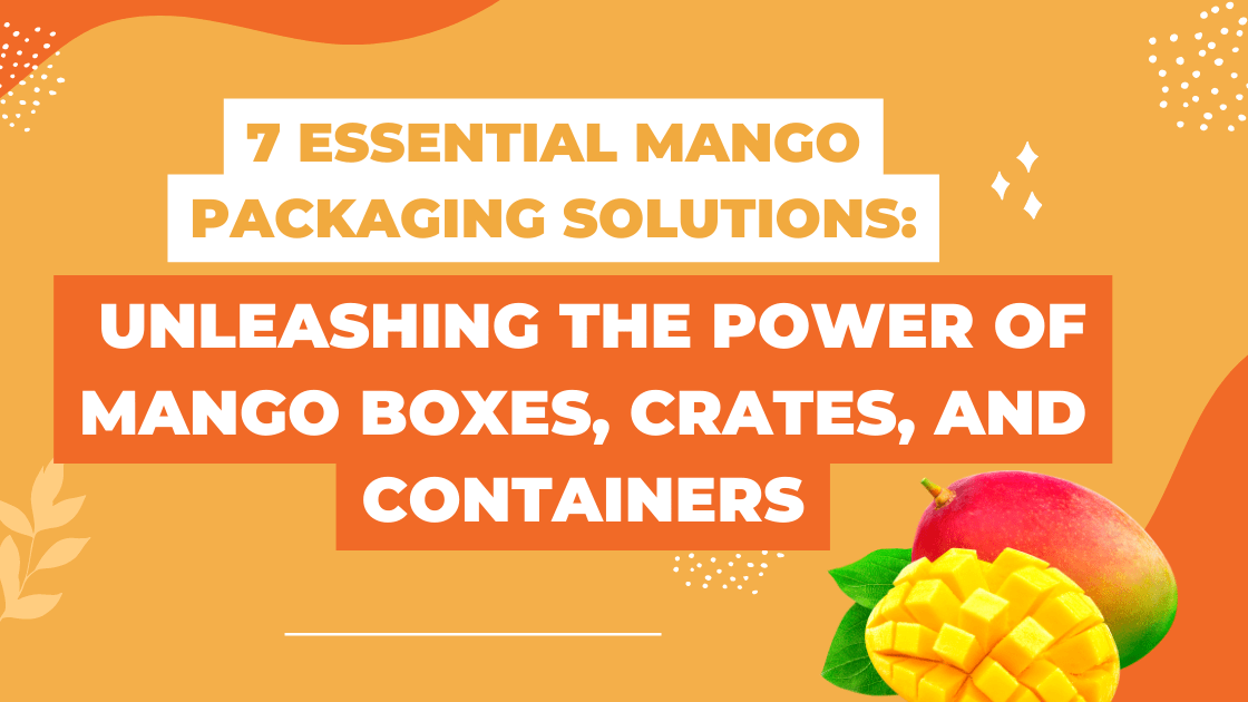 7 Essential Mango Packaging Solutions Unleashing the Power of Mango