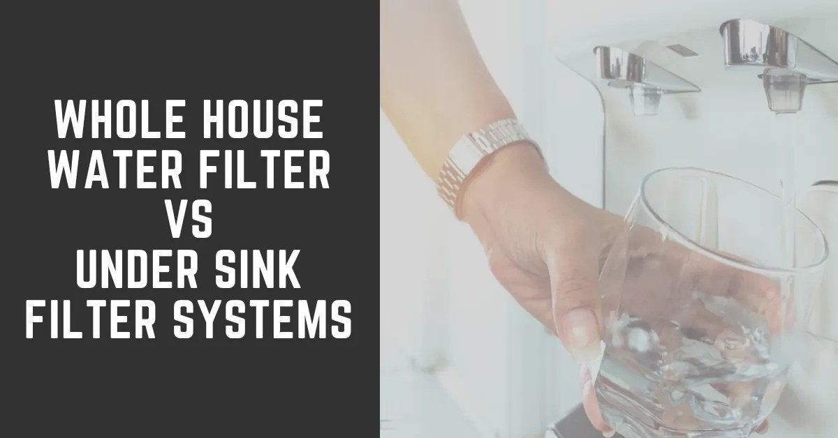 Whole House Water Filter vs Under Sink Filter Systems What's the Best