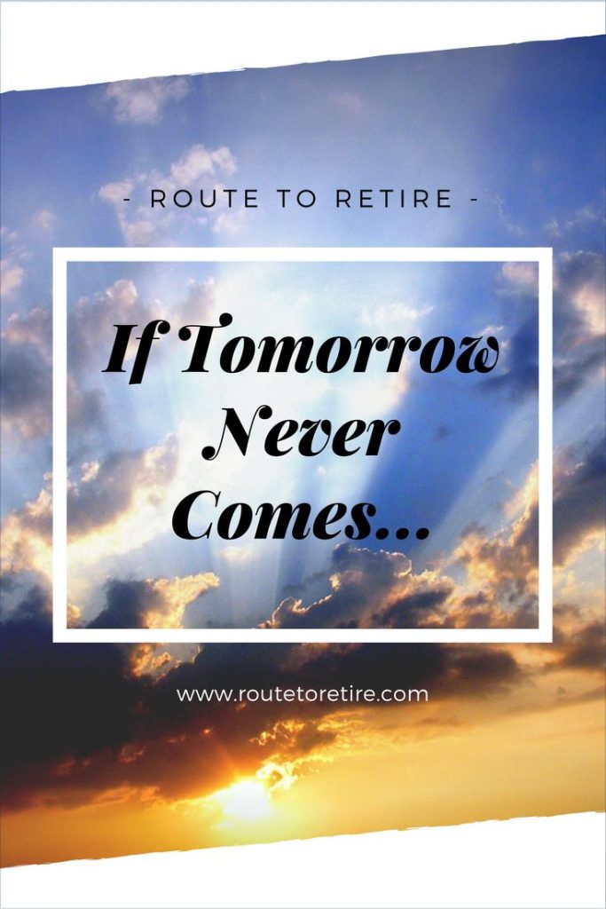 If Tomorrow Never Comes... Route to Retire