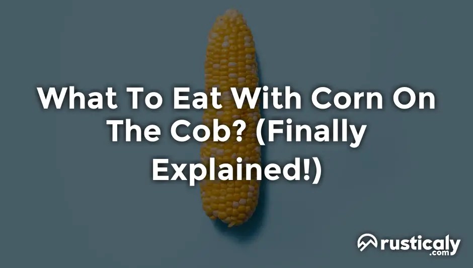 What To Eat With Corn On The Cob? (Explanation Inside!)