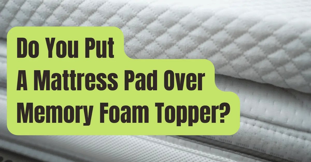 Do You Put A Mattress Pad Over Memory Foam Topper? RVing Beginner