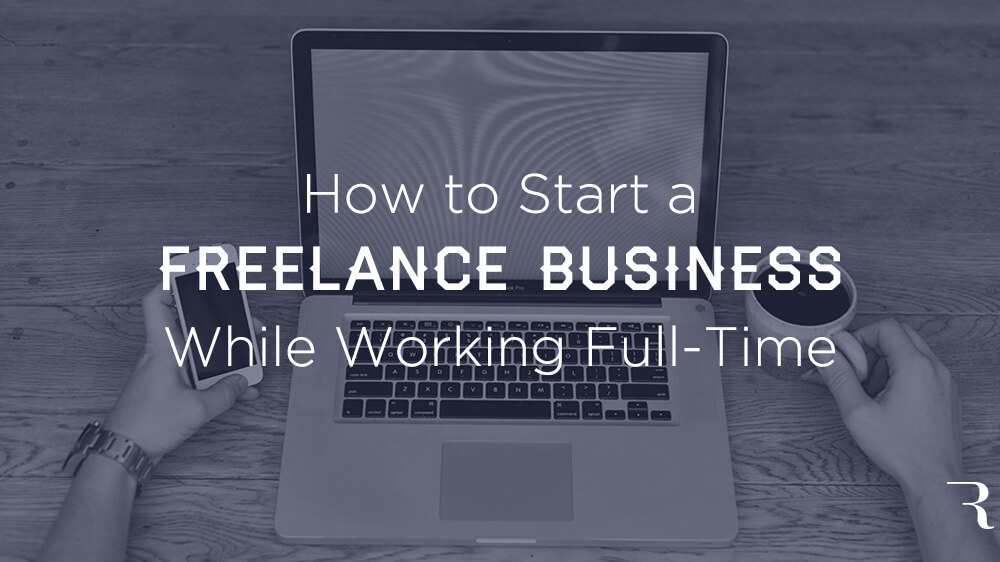 10 Steps to Start a Freelancing Business While Working FullTime