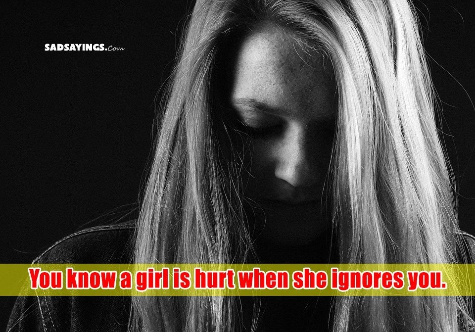 You know a girl is hurt when she ignores you.