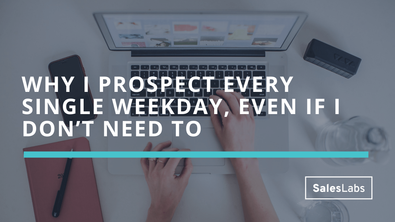 Why I prospect every single weekday, even if I don’t need to SalesLabs