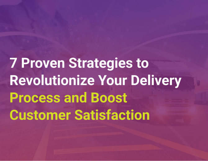 7 Proven Strategies to Revolutionize Your Delivery Process and Boost