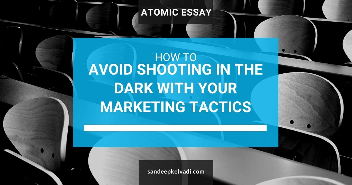 How to avoid shooting in the dark with your marketing tactics Sandeep