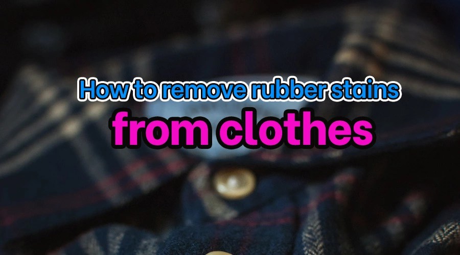 How to remove rubber stains from clothes [ Detailed Answer ]