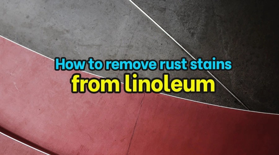 How to remove rust stains from linoleum [ Detailed Answer ]