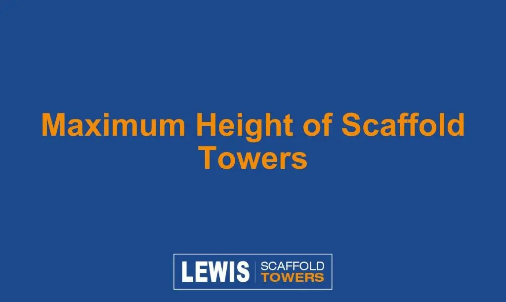 Maximum Height of Scaffold Towers LEWIS Scaffold Towers
