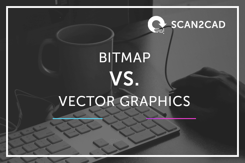 Explained Bitmap versus Vector Graphics Tips Scan2CAD