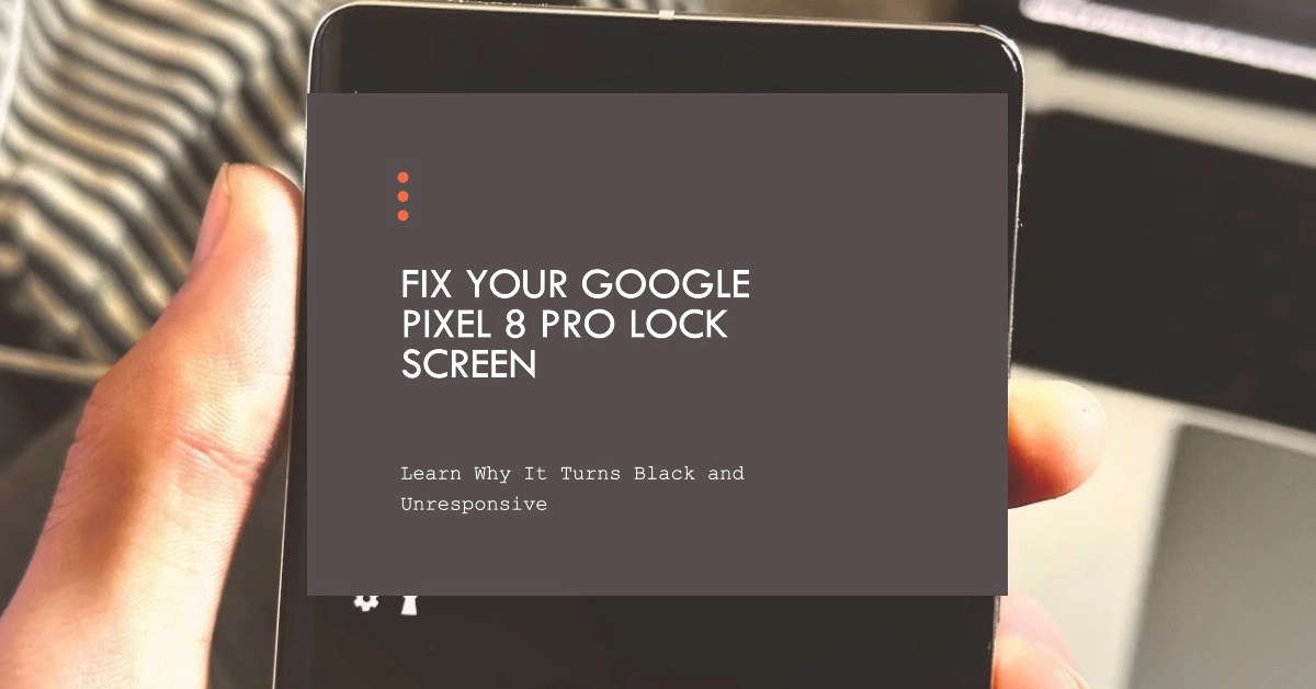 Google Pixel 8 Pro Lock Screen Turns Black and Unresponsive? Find out