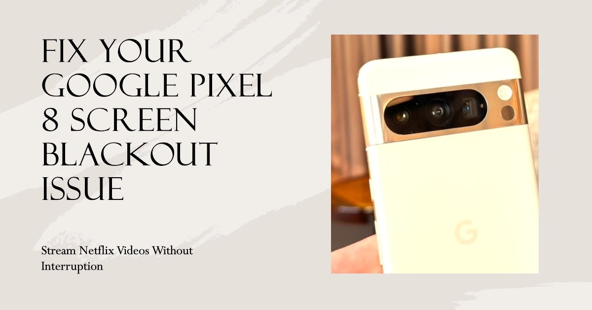 Google Pixel 8 Screen Goes Black When Streaming Netflix Videos? Try